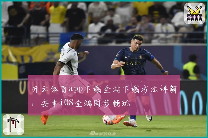 开云体育app下载全站下载方法详解，安卓iOS全端同步畅玩