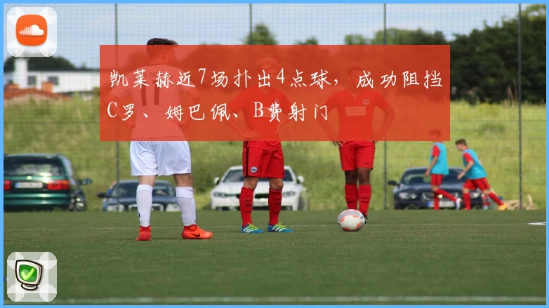 凯莱赫近7场扑出4点球,成功阻挡C罗、姆巴佩、B费射门