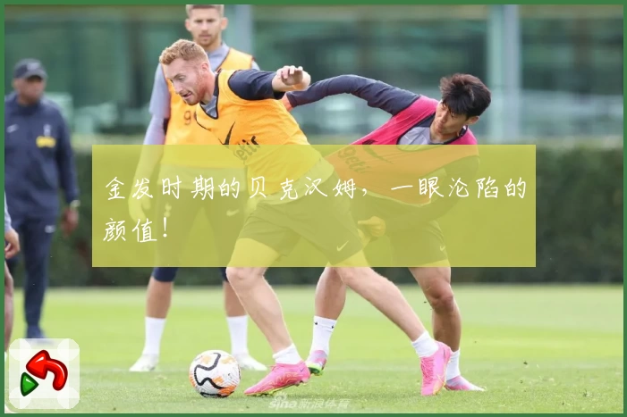 金发时期的贝克汉姆，一眼沦陷的颜值！