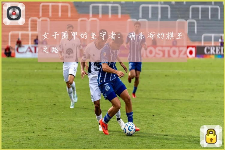 女子围甲的坚守者：胡东海的棋王之路