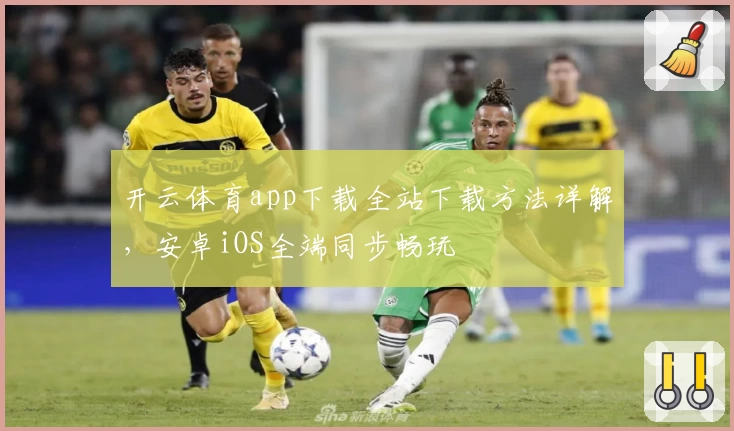 开云体育app下载全站下载方法详解，安卓iOS全端同步畅玩