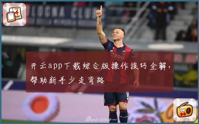 开云app下载综合版操作技巧全解，帮助新手少走弯路