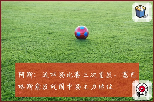 阿斯：近四场比赛三次首发，塞巴略斯愈发巩固中场主力地位