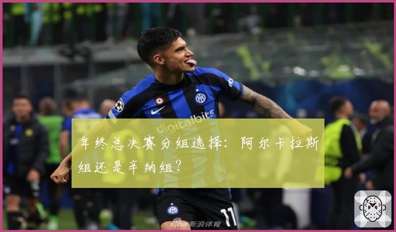 年终总决赛分组选择：阿尔卡拉斯组还是辛纳组？