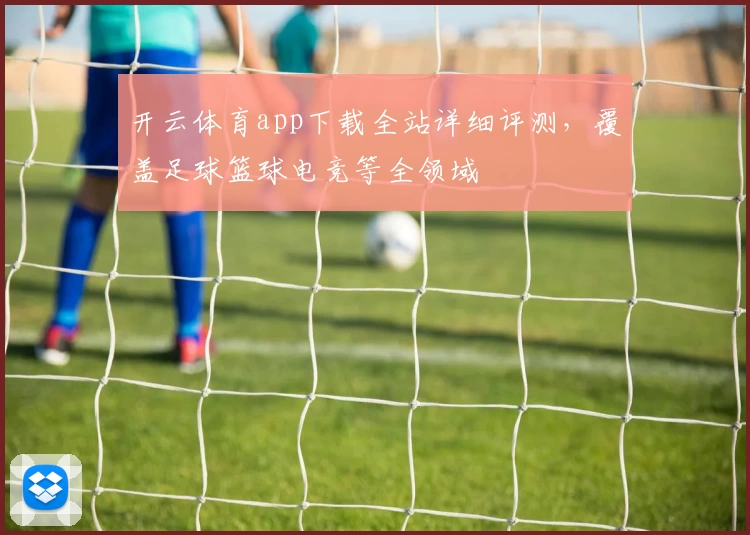 开云体育app下载全站详细评测,覆盖足球篮球电竞等全领域