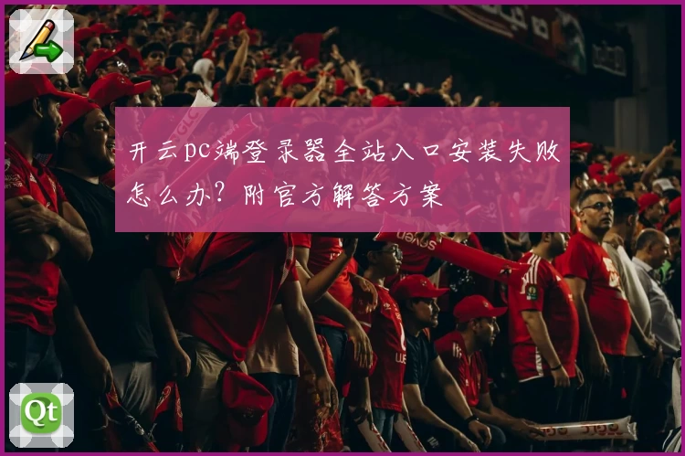开云pc端登录器全站入口安装失败怎么办？附官方解答方案