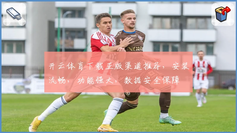 开云体育下载正版渠道推荐，安装流畅，功能强大，数据安全保障