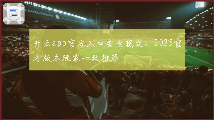 开云app官方入口安全稳定，2025官方版本玩家一致推荐
