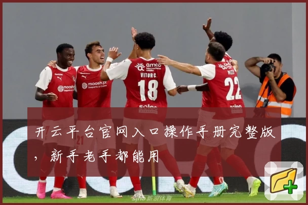 开云平台官网入口操作手册完整版，新手老手都能用