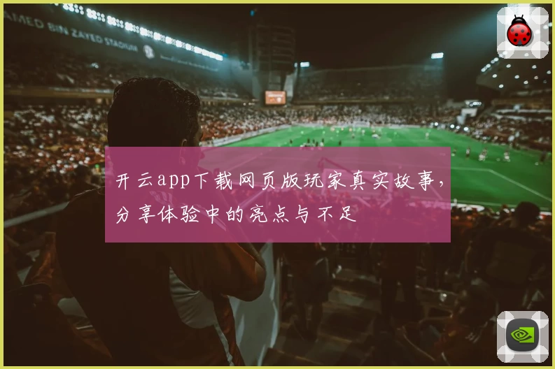 开云app下载网页版玩家真实故事，分享体验中的亮点与不足