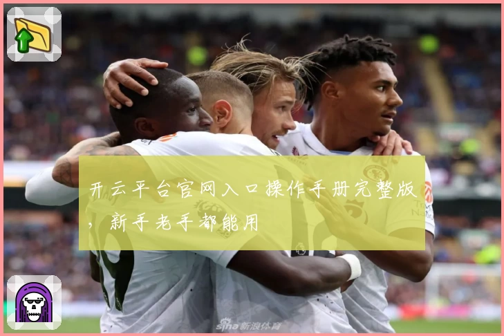 开云平台官网入口操作手册完整版，新手老手都能用