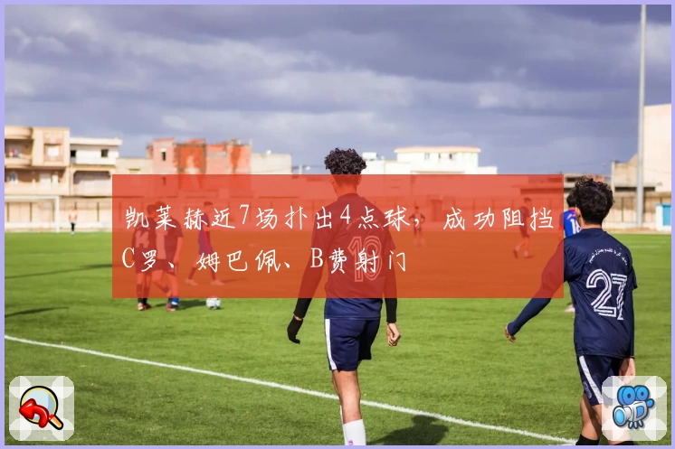 凯莱赫近7场扑出4点球，成功阻挡C罗、姆巴佩、B费射门