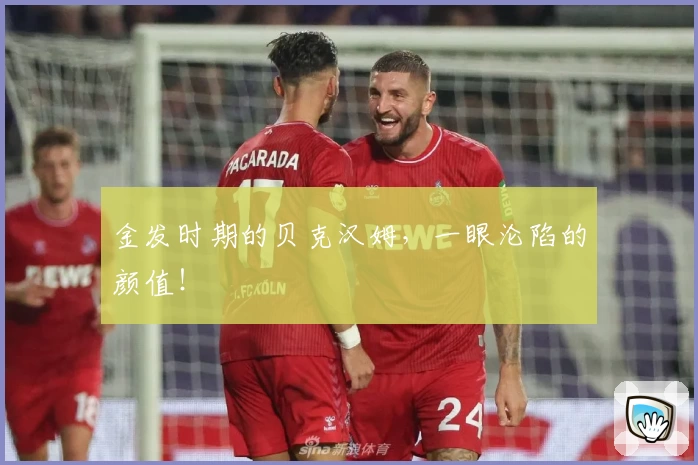 金发时期的贝克汉姆，一眼沦陷的颜值！