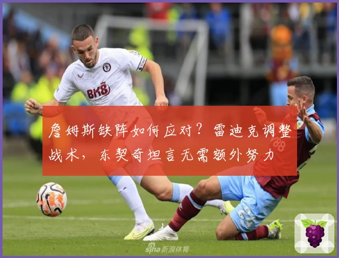 詹姆斯缺阵如何应对？雷迪克调整战术，东契奇坦言无需额外努力