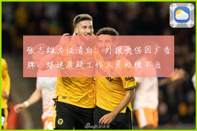 张志雄力证清白：外援受伤因广告牌，球迷质疑工作人员处理不当