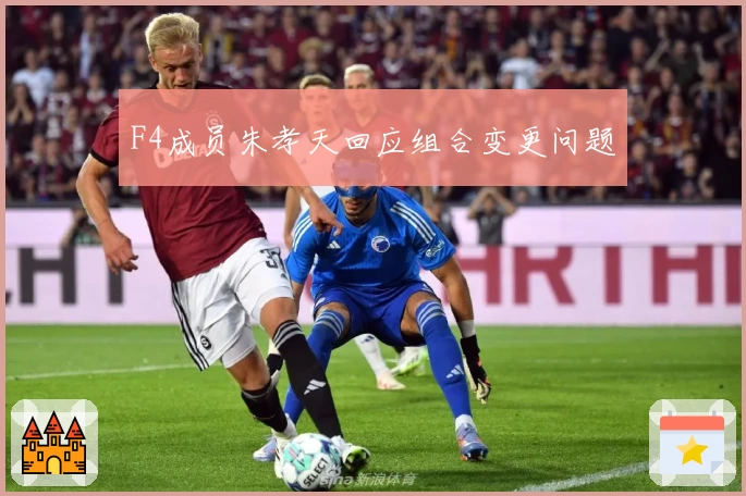 F4成员朱孝天回应组合变更问题