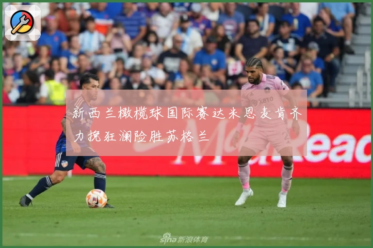 新西兰橄榄球国际赛达米恩麦肯齐力挽狂澜险胜苏格兰