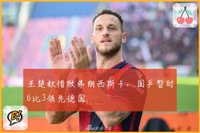 王楚钦惜败弗朗西斯卡，国乒暂时6比3领先德国