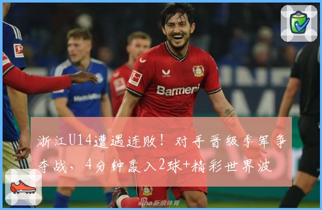 浙江U14遭遇连败!对手晋级季军争夺战,4分钟轰入2球+精彩世界波