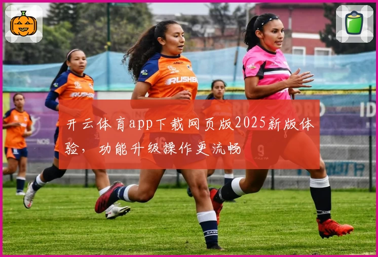 开云体育app下载网页版2025新版体验，功能升级操作更流畅